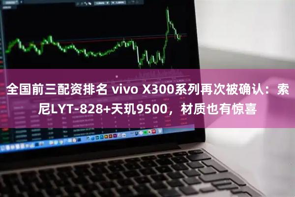 全国前三配资排名 vivo X300系列再次被确认：索尼LYT-828+天玑9500，材质也有惊喜