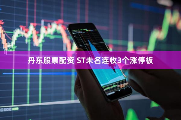丹东股票配资 ST未名连收3个涨停板