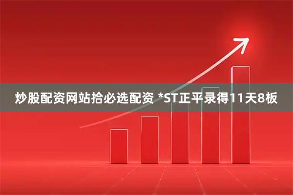 炒股配资网站拾必选配资 *ST正平录得11天8板