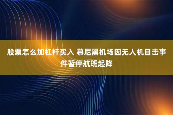 股票怎么加杠杆买入 慕尼黑机场因无人机目击事件暂停航班起降