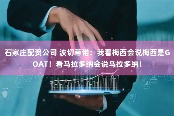 石家庄配资公司 波切蒂诺：我看梅西会说梅西是GOAT！看马拉多纳会说马拉多纳！