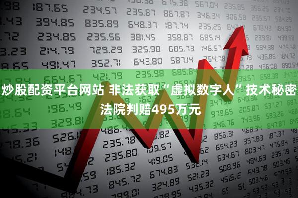 炒股配资平台网站 非法获取“虚拟数字人”技术秘密 法院判赔495万元