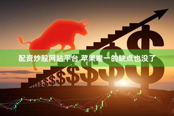 配资炒股网站平台 苹果唯一的缺点也没了