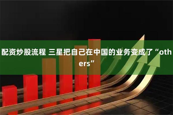 配资炒股流程 三星把自己在中国的业务变成了“others”