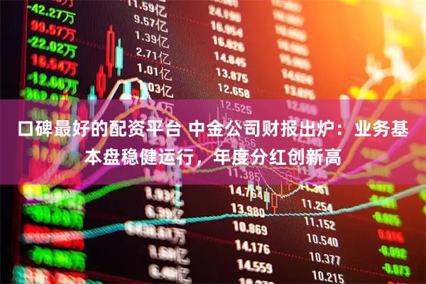 口碑最好的配资平台 中金公司财报出炉：业务基本盘稳健运行，年度分红创新高