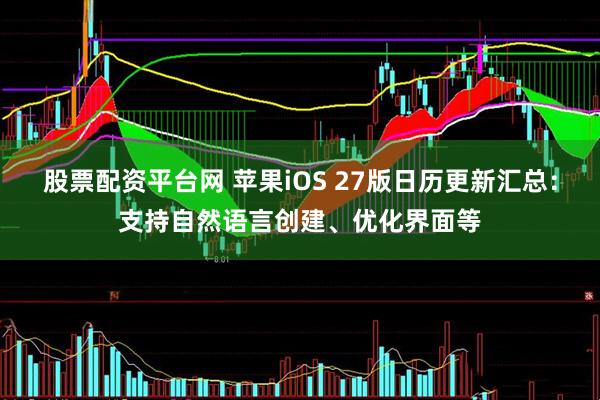 股票配资平台网 苹果iOS 27版日历更新汇总：支持自然语言创建、优化界面等